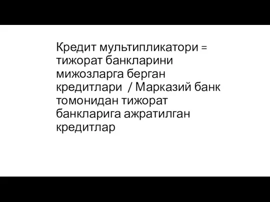 Кредит мультипликатори = тижорат банкларини мижозларга берган кредитлари / Марказий банк томонидан тижорат банкларига ажратилган кредитлар