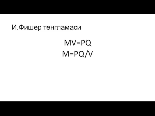 MV=PQ M=PQ/V И.Фишер тенгламаси