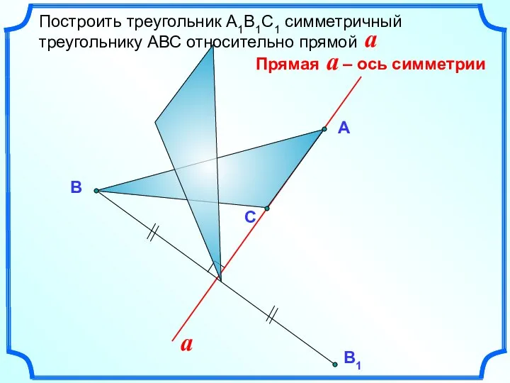 Построить треугольник А1В1С1 симметричный треугольнику АВС относительно прямой a А В a С