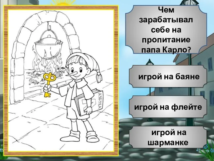 игрой на флейте игрой на шарманке игрой на баяне Чем зарабатывал себе на пропитание папа Карло?