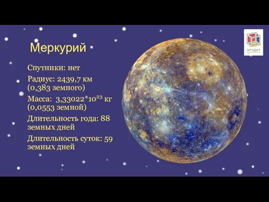 Меркурий Спутники: нет Радиус: 2439,7 км (0,383 земного) Масса: 3,33022*1023 кг (0,0553
