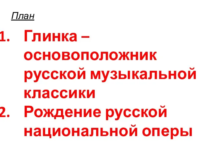 План Глинка – основоположник русской музыкальной классики Рождение русской национальной оперы