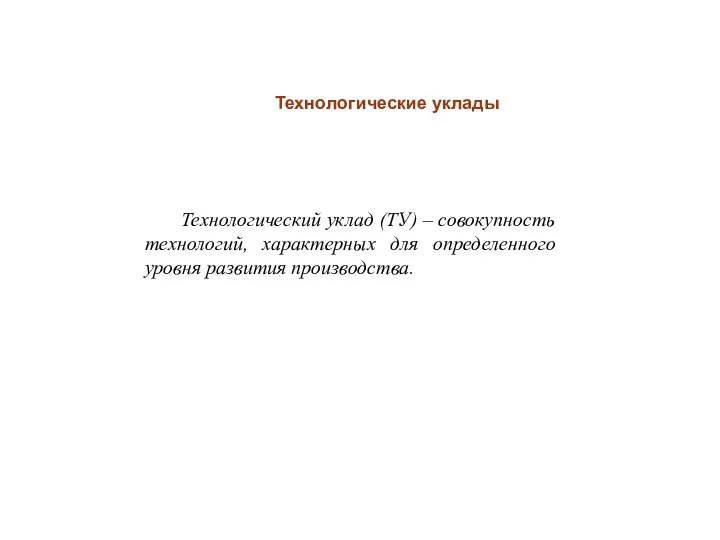 Технологические уклады Технологический уклад (ТУ) – совокупность технологий, характерных для определенного уровня развития производства.