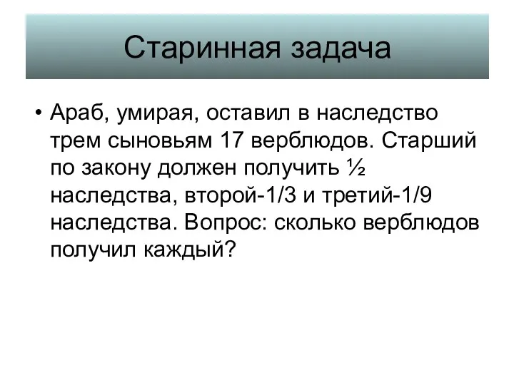 Старинная задача Араб, умирая, оставил в наследство трем сыновьям 17 верблюдов. Старший