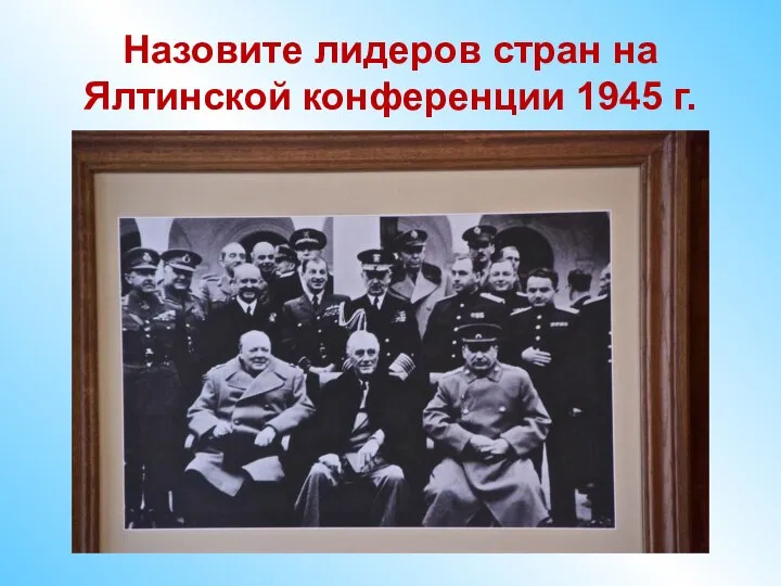 Назовите лидеров стран на Ялтинской конференции 1945 г.