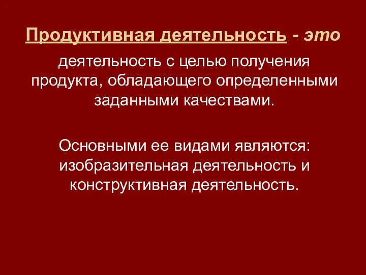 Продуктивная деятельность - это деятельность с целью получения продукта, обладающего определенными заданными