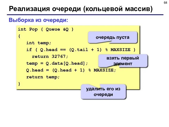 Реализация очереди (кольцевой массив) Выборка из очереди: int Pop ( Queue &Q