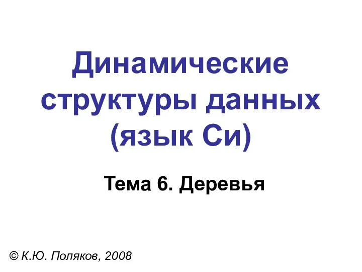 Тема 6. Деревья © К.Ю. Поляков, 2008 Динамические структуры данных (язык Си)