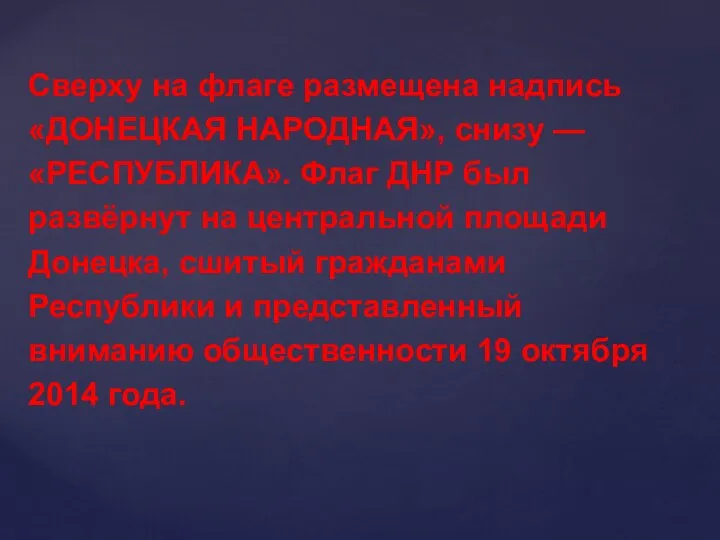 Сверху на флаге размещена надпись «ДОНЕЦКАЯ НАРОДНАЯ», снизу — «РЕСПУБЛИКА». Флаг ДНР