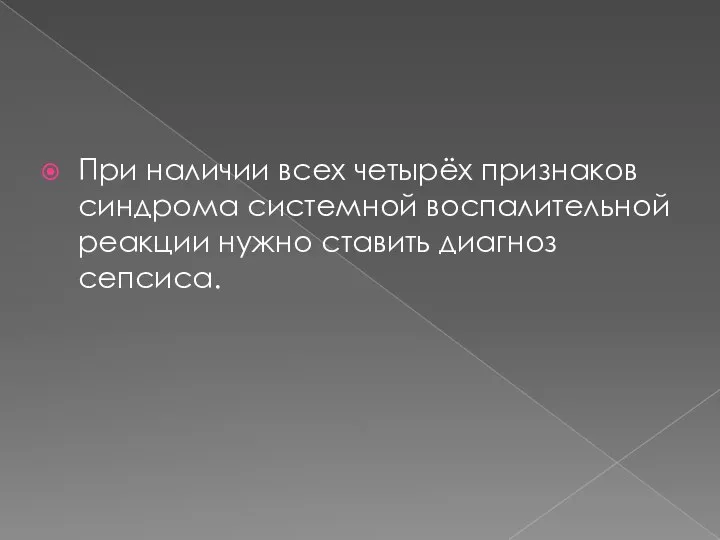 При наличии всех четырёх признаков синдрома системной воспалительной реакции нужно ставить диагноз сепсиса.