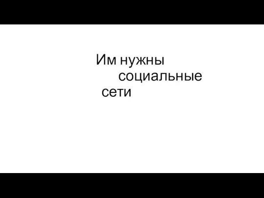 Им нужны социальные сети