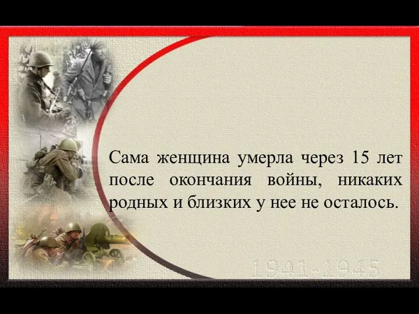 Сама женщина умерла через 15 лет после окончания войны, никаких родных и