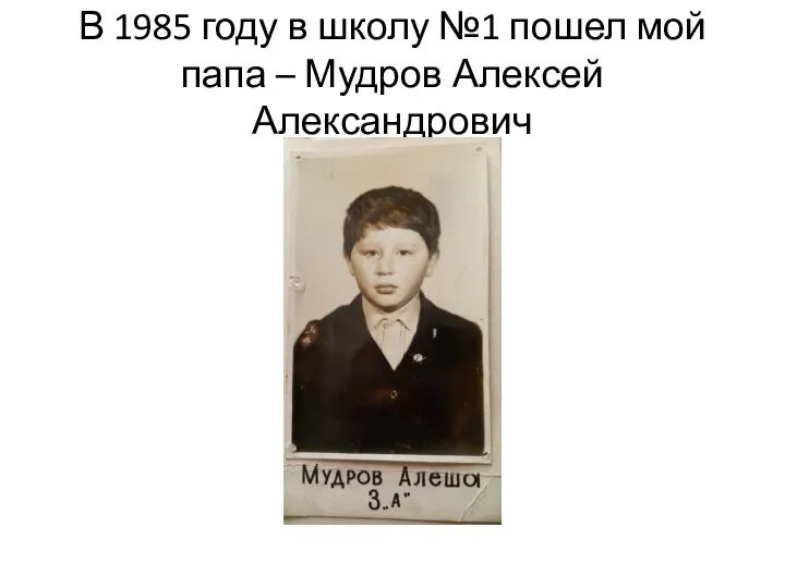 В 1985 году в школу №1 пошел мой папа – Мудров Алексей Александрович
