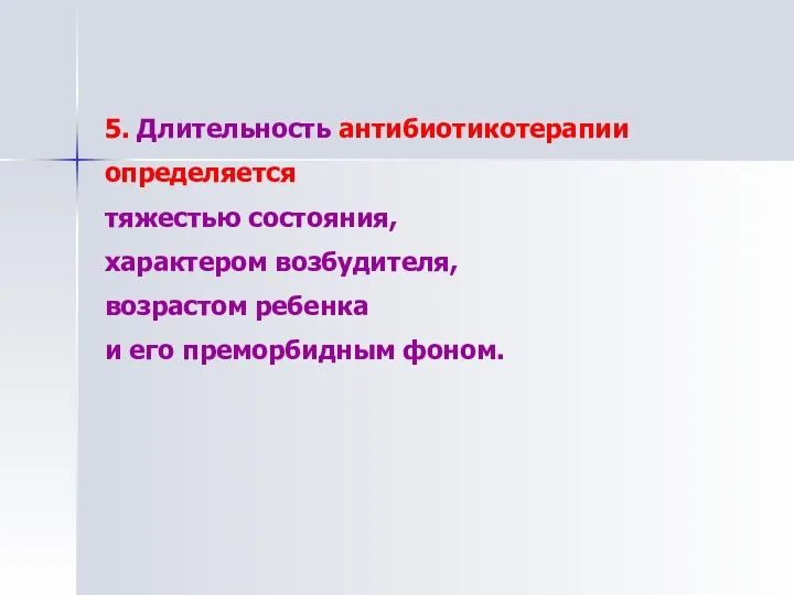 5. Длительность антибиотикотерапии определяется тяжестью состояния, характером возбудителя, возрастом ребенка и его преморбидным фоном.