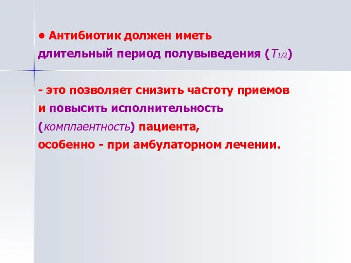 • Антибиотик должен иметь длительный период полувыведения (Т1/2) - это позволяет снизить