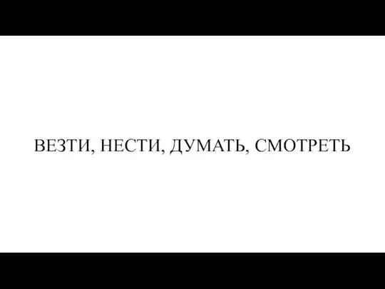 ВЕЗТИ, НЕСТИ, ДУМАТЬ, СМОТРЕТЬ