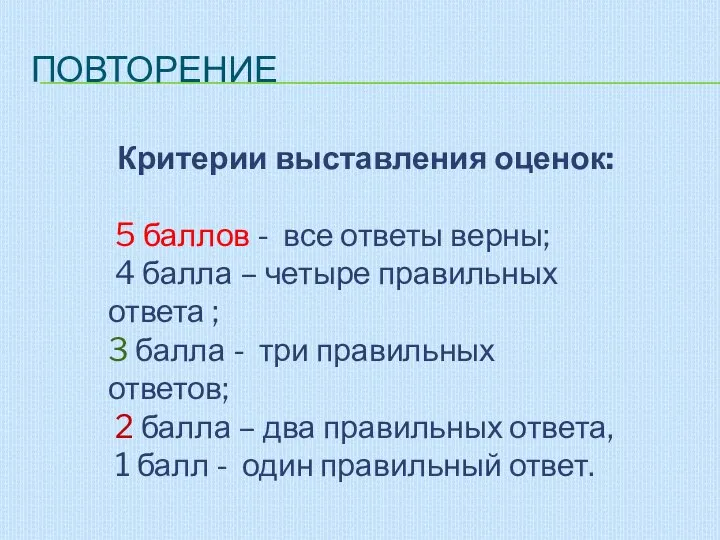 ПОВТОРЕНИЕ Критерии выставления оценок: 5 баллов - все ответы верны; 4 балла