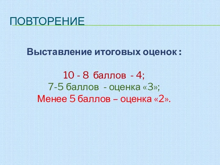 ПОВТОРЕНИЕ Выставление итоговых оценок : 10 - 8 баллов - 4; 7-5