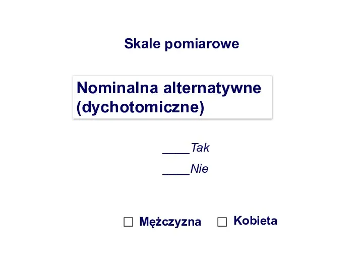 Skale pomiarowe Nominalna alternatywne (dychotomiczne) ____Tak ____Nie Mężczyzna Kobieta