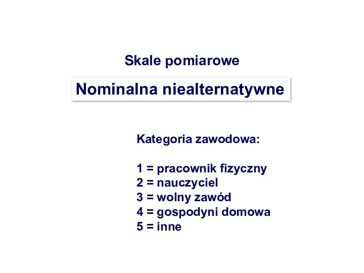 Skale pomiarowe Nominalna niealternatywne Kategoria zawodowa: 1 = pracownik fizyczny 2 =