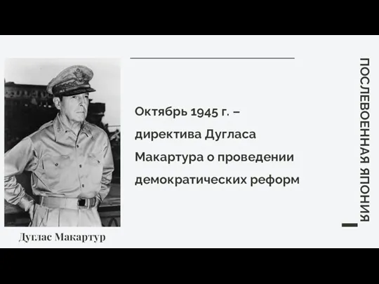 Дуглас Макартур ПОСЛЕВОЕННАЯ ЯПОНИЯ Октябрь 1945 г. – директива Дугласа Макартура о проведении демократических реформ