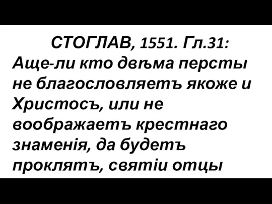 СТОГЛАВ, 1551. Гл.31: Аще-ли кто двѣма персты не благословляетъ якоже и Христосъ,