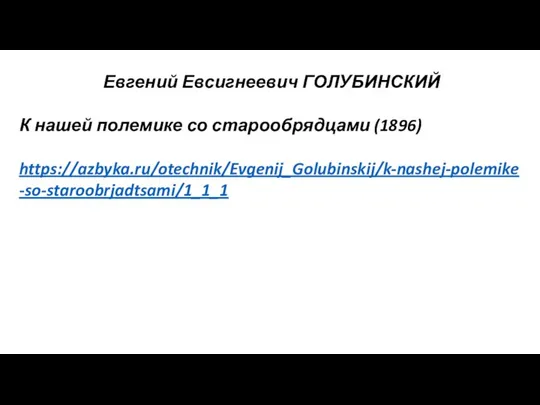 Евгений Евсигнеевич ГОЛУБИНСКИЙ К нашей полемике со старообрядцами (1896) https://azbyka.ru/otechnik/Evgenij_Golubinskij/k-nashej-polemike-so-staroobrjadtsami/1_1_1