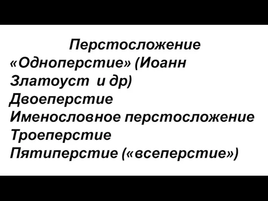 Перстосложение «Одноперстие» (Иоанн Златоуст и др) Двоеперстие Именословное перстосложение Троеперстие Пятиперстие («всеперстие»)