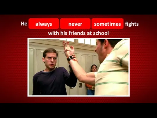 never always He sometimes fights with his friends at school