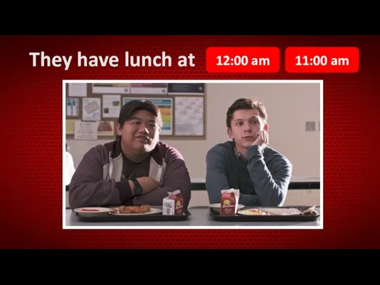 They have lunch at 12:00 am 11:00 am