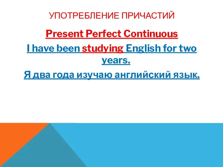 УПОТРЕБЛЕНИЕ ПРИЧАСТИЙ Present Perfect Continuous I have been studying English for two