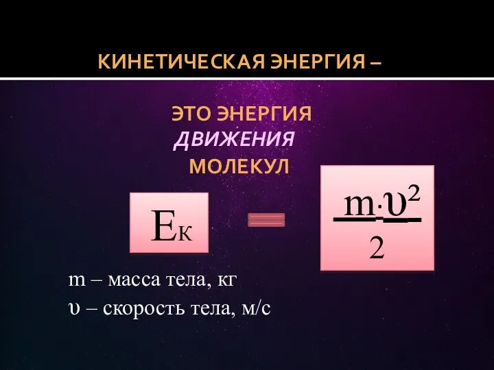 ЕК КИНЕТИЧЕСКАЯ ЭНЕРГИЯ – ЭТО ЭНЕРГИЯ МОЛЕКУЛ m∙υ² 2 m – масса