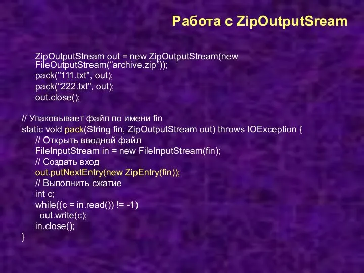 Работа с ZipOutputSream ZipOutputStream out = new ZipOutputStream(new FileOutputStream(“archive.zip”)); pack("111.txt", out); pack(“222.txt",