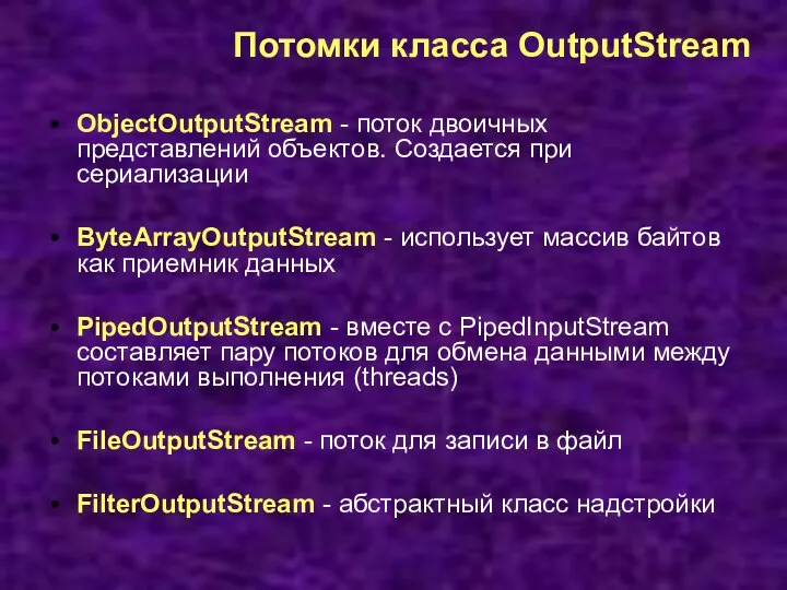 Потомки класса OutputStream ObjectOutputStream - поток двоичных представлений объектов. Создается при сериализации