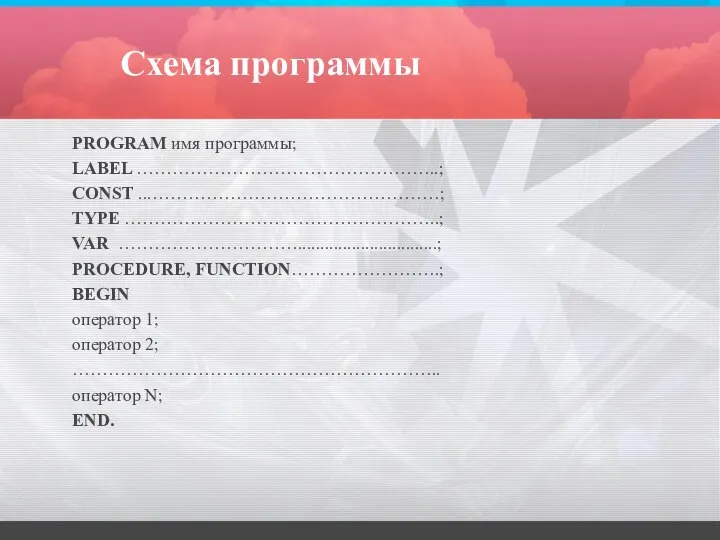 Схема программы PROGRAM имя программы; LABEL .…………………………………………..; CONST ...…………………………………………; TYPE ……………………………………………..; VAR