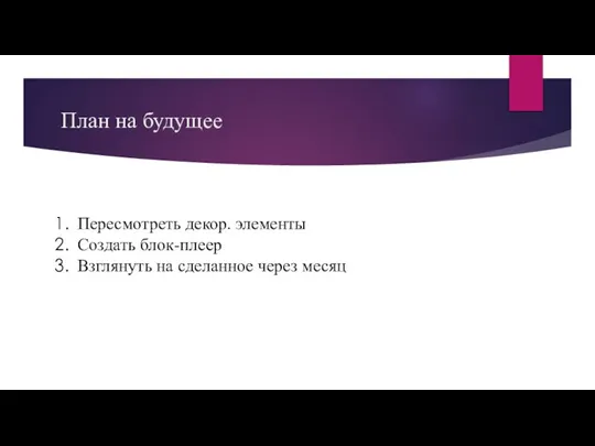 План на будущее Пересмотреть декор. элементы Создать блок-плеер Взглянуть на сделанное через месяц