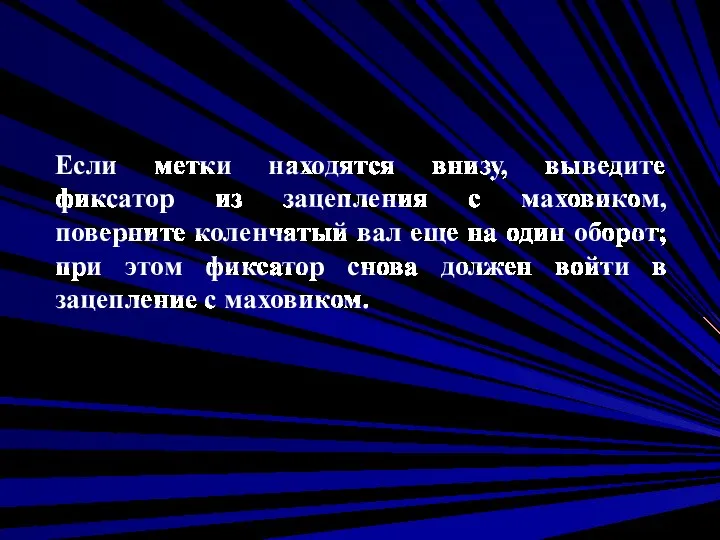 Если метки находятся внизу, выведите фиксатор из зацепления с маховиком, поверните коленчатый