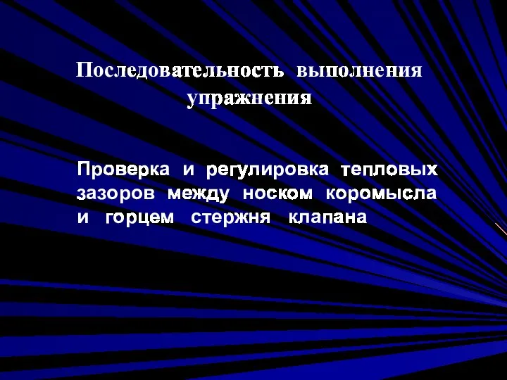 Последовательность выполнения упражнения Проверка и регулировка тепловых зазоров между носком коромысла и горцем стержня клапана