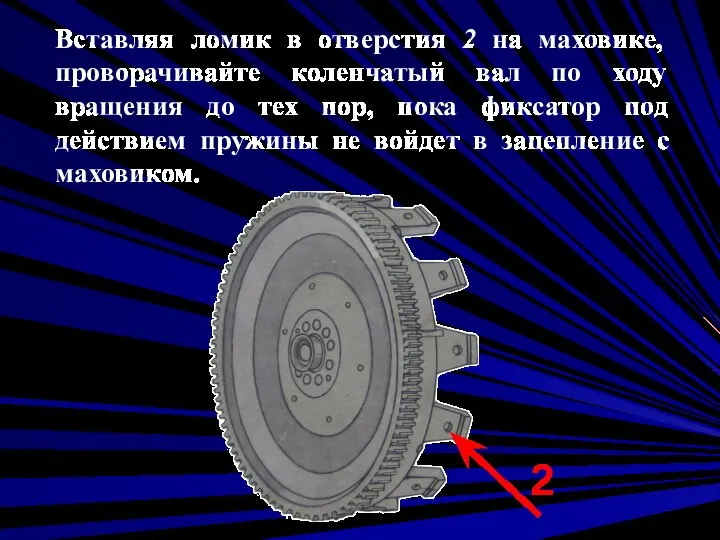 Вставляя ломик в отверстия 2 на маховике, проворачивайте коленчатый вал по ходу