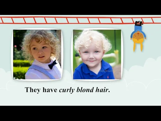 They have curly blond hair.