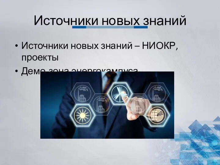 Источники новых знаний Источники новых знаний – НИОКР, проекты Демо-зона энергокампуса