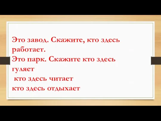 Это завод. Скажите, кто здесь работает. Это парк. Скажите кто здесь гуляет