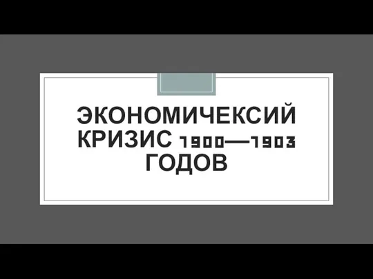 ЭКОНОМИЧЕКСИЙ КРИЗИС 1900—1903 ГОДОВ