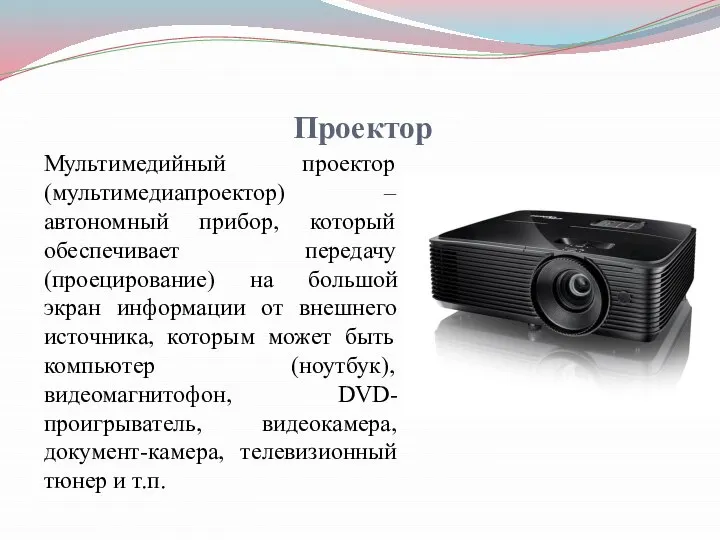 Проектор Мультимедийный проектор (мультимедиапроектор) – автономный прибор, который обеспечивает передачу (проецирование) на
