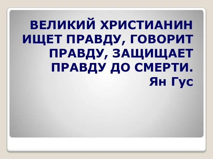 ВЕЛИКИЙ ХРИСТИАНИН ИЩЕТ ПРАВДУ, ГОВОРИТ ПРАВДУ, ЗАЩИЩАЕТ ПРАВДУ ДО СМЕРТИ. Ян Гус