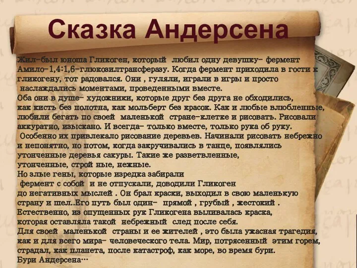 Жил-был юноша Гликоген, который любил одну девушку- фермент Амило-1,4:1,6-глюкозилтрансферазу. Когда фермент приходила