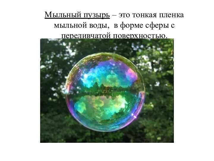 Мыльный пузырь – это тонкая пленка мыльной воды, в форме сферы с переливчатой поверхностью.