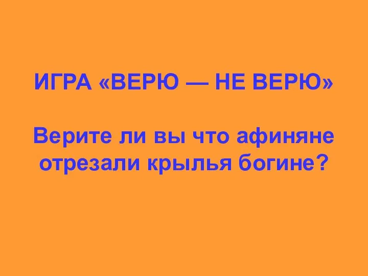 ИГРА «ВЕРЮ — НЕ ВЕРЮ» Верите ли вы что афиняне отрезали крылья богине?