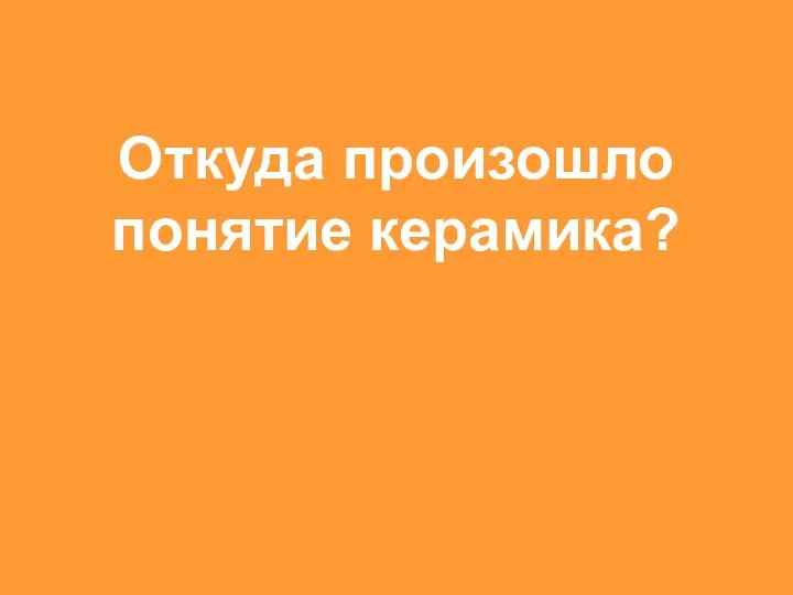 Откуда произошло понятие керамика?