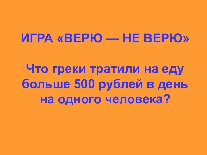 ИГРА «ВЕРЮ — НЕ ВЕРЮ» Что греки тратили на еду больше 500